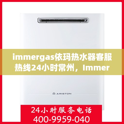 immergas依玛热水器客服热线24小时常州，Immergas依玛热水器常州24小时客服热线全面服务