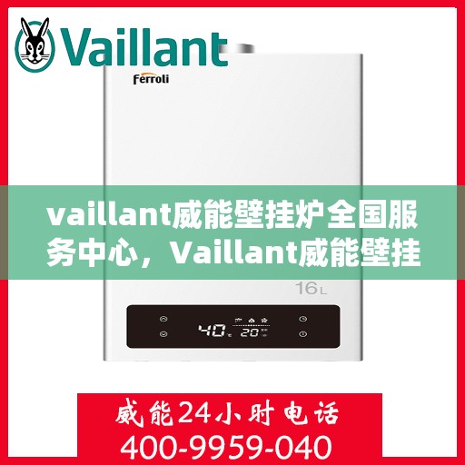vaillant威能壁挂炉全国服务中心，Vaillant威能壁挂炉全国服务中心，专业维修与贴心服务