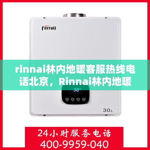 rinnai林内地暖客服热线电话北京，Rinnai林内地暖北京客服热线电话全解析