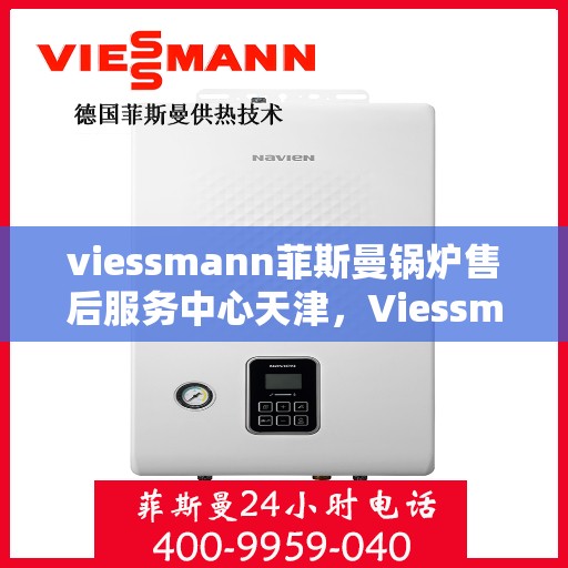 viessmann菲斯曼锅炉售后服务中心天津，Viessmann菲斯曼锅炉天津售后服务中心，专业维修与贴心服务