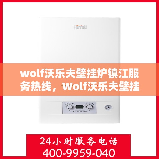 wolf沃乐夫壁挂炉镇江服务热线，Wolf沃乐夫壁挂炉镇江专业维修服务热线
