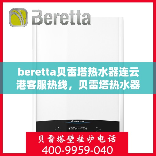 beretta贝雷塔热水器连云港客服热线，贝雷塔热水器连云港客服热线，专业解答，温暖您的生活