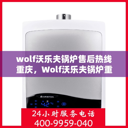 wolf沃乐夫锅炉售后热线重庆，Wolf沃乐夫锅炉重庆售后热线及服务一览