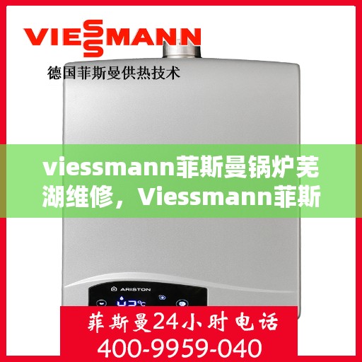 viessmann菲斯曼锅炉芜湖维修，Viessmann菲斯曼锅炉芜湖专业维修服务指南