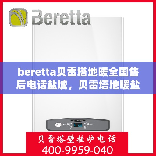 beretta贝雷塔地暖全国售后电话盐城，贝雷塔地暖盐城售后热线及维修服务指南