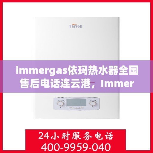 immergas依玛热水器全国售后电话连云港，Immergas依玛热水器连云港售后专线及维修服务指南
