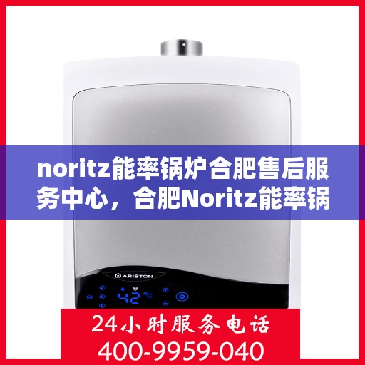 noritz能率锅炉合肥售后服务中心，合肥Noritz能率锅炉售后服务中心，专业维修，高效服务