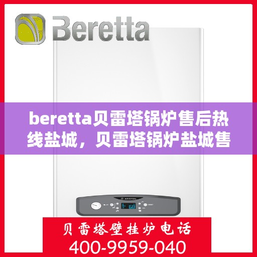 beretta贝雷塔锅炉售后热线盐城，贝雷塔锅炉盐城售后热线及维修服务指南