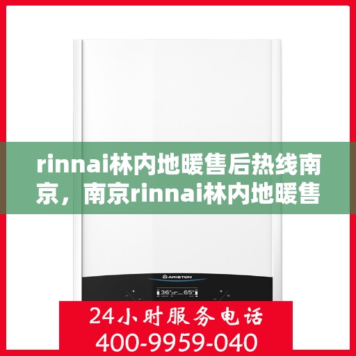 rinnai林内地暖售后热线南京，南京rinnai林内地暖售后服务热线详解