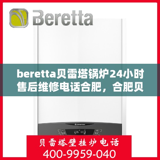 beretta贝雷塔锅炉24小时售后维修电话合肥，合肥贝雷塔锅炉全天候售后维修服务热线