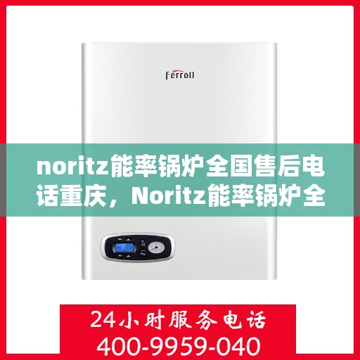 noritz能率锅炉全国售后电话重庆，Noritz能率锅炉全国售后电话在渝服务热线