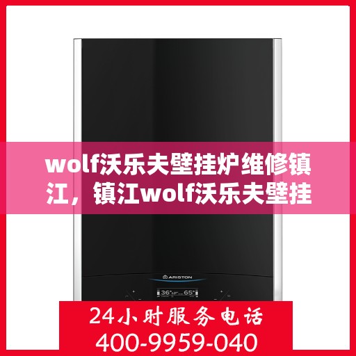 wolf沃乐夫壁挂炉维修镇江，镇江wolf沃乐夫壁挂炉专业维修指南