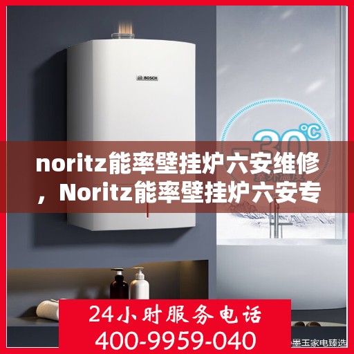 noritz能率壁挂炉六安维修，Noritz能率壁挂炉六安专业维修服务