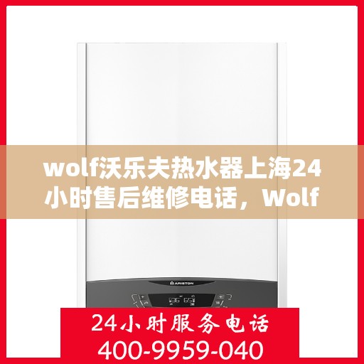 wolf沃乐夫热水器上海24小时售后维修电话，Wolf沃乐夫热水器上海全天候售后维修服务热线