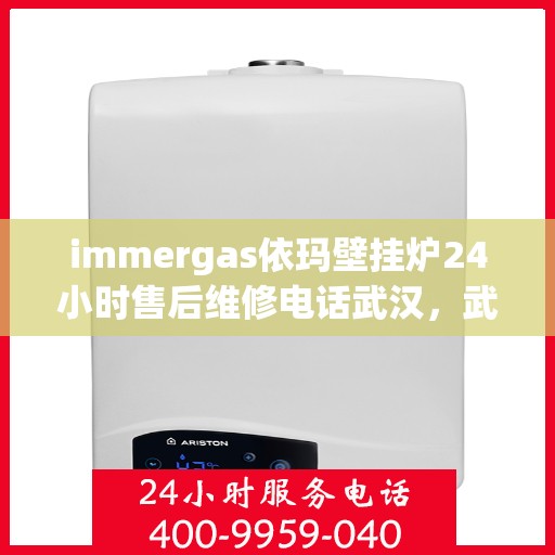 immergas依玛壁挂炉24小时售后维修电话武汉，武汉immergas依玛壁挂炉全天候售后维修服务热线及专业团队支持
