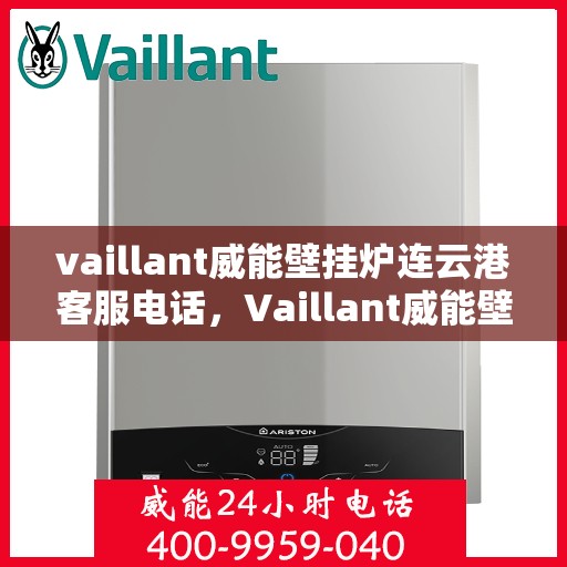 vaillant威能壁挂炉连云港客服电话，Vaillant威能壁挂炉连云港客服热线及服务中心