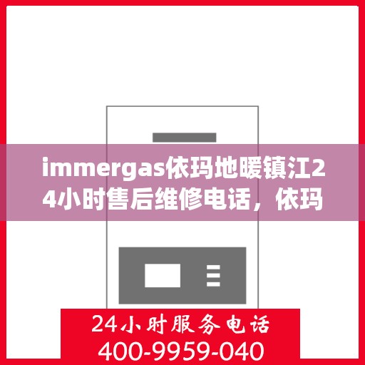 immergas依玛地暖镇江24小时售后维修电话，依玛地暖镇江售后维修热线全天候为您服务！