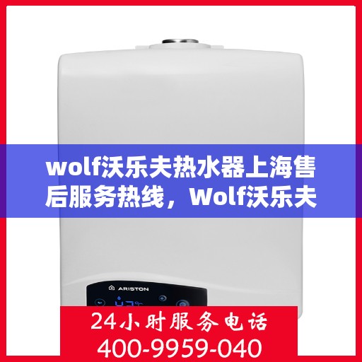 wolf沃乐夫热水器上海售后服务热线，Wolf沃乐夫热水器上海售后服务中心热线公布