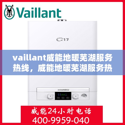 vaillant威能地暖芜湖服务热线，威能地暖芜湖服务热线，专业解决您的地暖需求