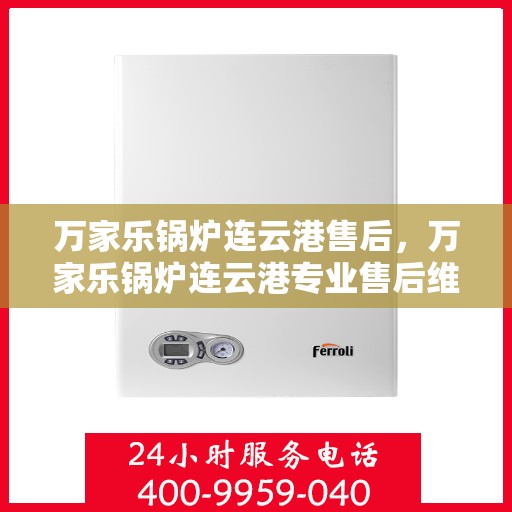 万家乐锅炉连云港售后，万家乐锅炉连云港专业售后维修服务