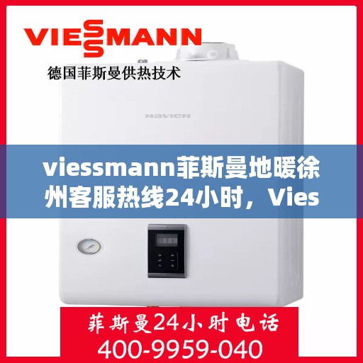 viessmann菲斯曼地暖徐州客服热线24小时，Viessmann菲斯曼地暖徐州全天候客服热线，温暖连接每一刻