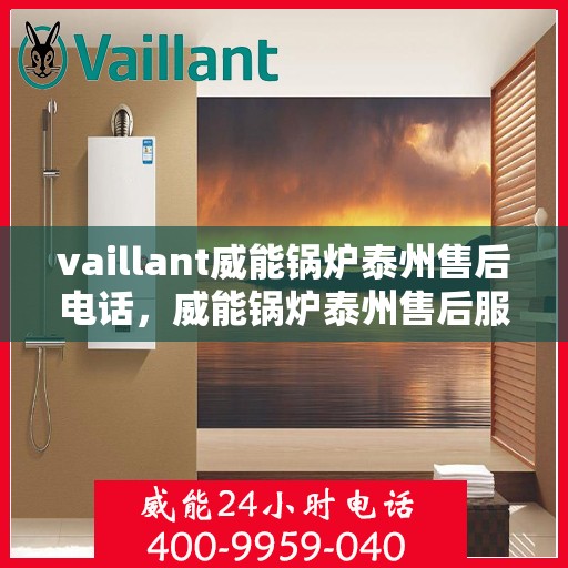 vaillant威能锅炉泰州售后电话，威能锅炉泰州售后服务热线及电话查询