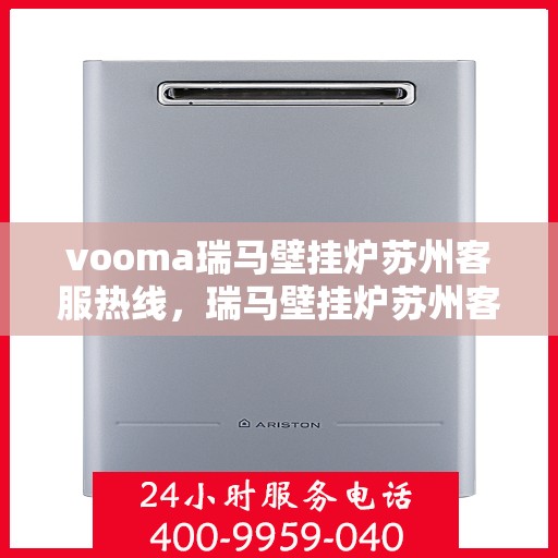 vooma瑞马壁挂炉苏州客服热线，瑞马壁挂炉苏州客服热线，专业团队为您提供贴心服务