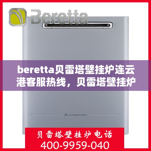 beretta贝雷塔壁挂炉连云港客服热线，贝雷塔壁挂炉连云港客服热线，专业支持与解决方案一站式服务