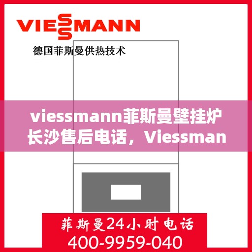 viessmann菲斯曼壁挂炉长沙售后电话，Viessmann菲斯曼壁挂炉长沙售后维修服务热线