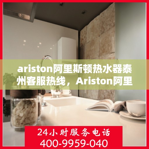 ariston阿里斯顿热水器泰州客服热线，Ariston阿里斯顿热水器泰州客服中心，专业热线，温暖您的生活