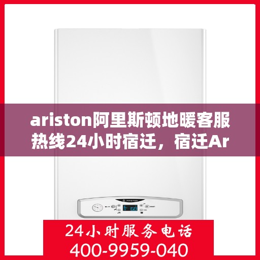ariston阿里斯顿地暖客服热线24小时宿迁，宿迁Ariston阿里斯顿地暖全天候客服热线，贴心服务不打烊