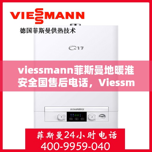 viessmann菲斯曼地暖淮安全国售后电话，Viessmann菲斯曼地暖淮安售后热线及全国服务电话汇总