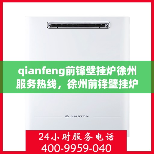 qianfeng前锋壁挂炉徐州服务热线，徐州前锋壁挂炉服务热线——专业售后，贴心支持