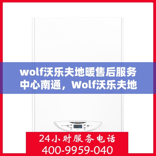 wolf沃乐夫地暖售后服务中心南通，Wolf沃乐夫地暖南通售后服务中心，专业售后，温暖您的生活
