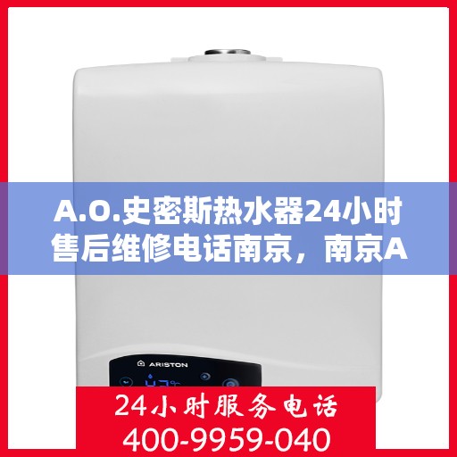 A.O.史密斯热水器24小时售后维修电话南京，南京A.O.史密斯热水器全天候售后维修服务热线公布