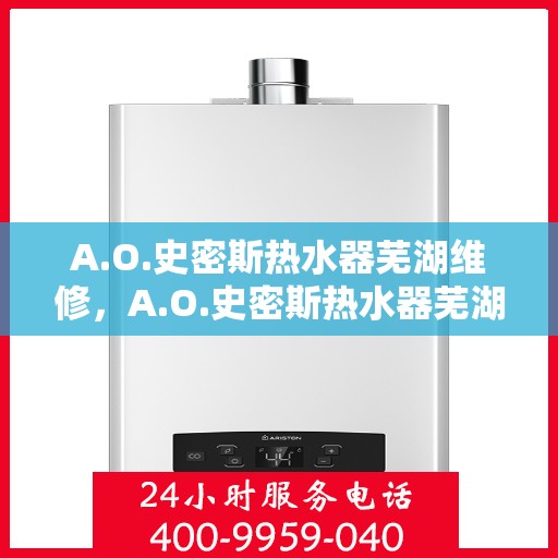 A.O.史密斯热水器芜湖维修，A.O.史密斯热水器芜湖专业维修服务