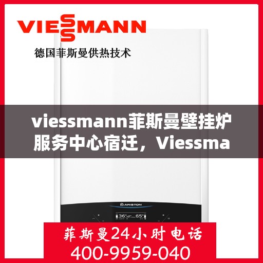 viessmann菲斯曼壁挂炉服务中心宿迁，Viessmann菲斯曼壁挂炉宿迁服务中心，专业维修与保养，温暖您的生活