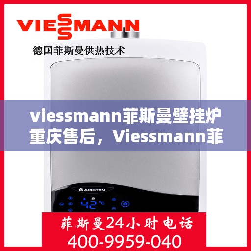 viessmann菲斯曼壁挂炉重庆售后，Viessmann菲斯曼壁挂炉重庆售后服务中心，专业维修与保养一站式解决方案