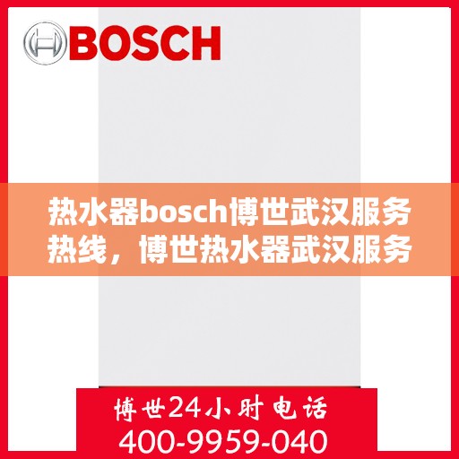 热水器bosch博世武汉服务热线，博世热水器武汉服务热线，专业解决您的热水难题