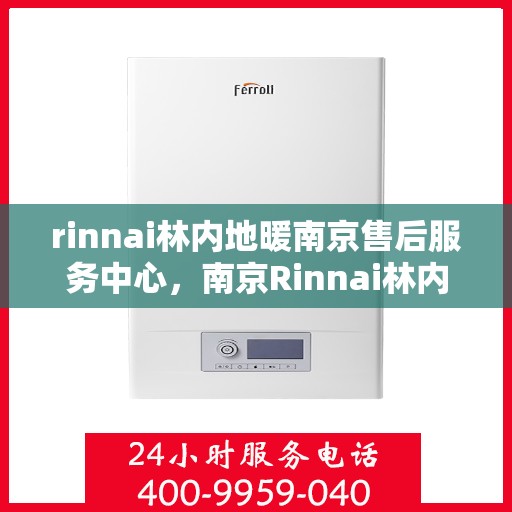 rinnai林内地暖南京售后服务中心，南京Rinnai林内地暖售后服务中心，专业维修，贴心服务