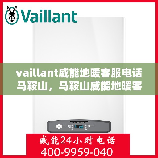 vaillant威能地暖客服电话马鞍山，马鞍山威能地暖客服热线及问题解决指南