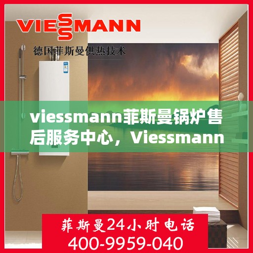 viessmann菲斯曼锅炉售后服务中心，Viessmann菲斯曼锅炉售后服务中心，专业维修与贴心服务
