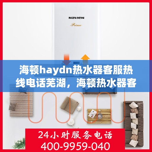 海顿haydn热水器客服热线电话芜湖，海顿热水器客服热线在芜湖，专业解答您的疑问