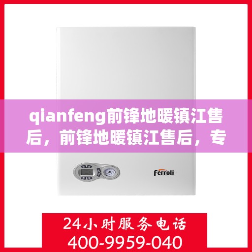qianfeng前锋地暖镇江售后，前锋地暖镇江售后，专业品质，温暖无忧
