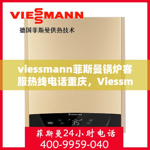 viessmann菲斯曼锅炉客服热线电话重庆，Viessmann菲斯曼锅炉重庆客服热线电话全攻略