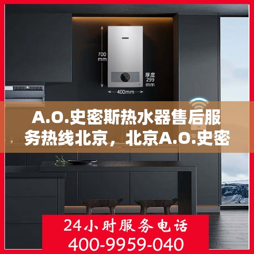 A.O.史密斯热水器售后服务热线北京，北京A.O.史密斯热水器售后服务热线详解