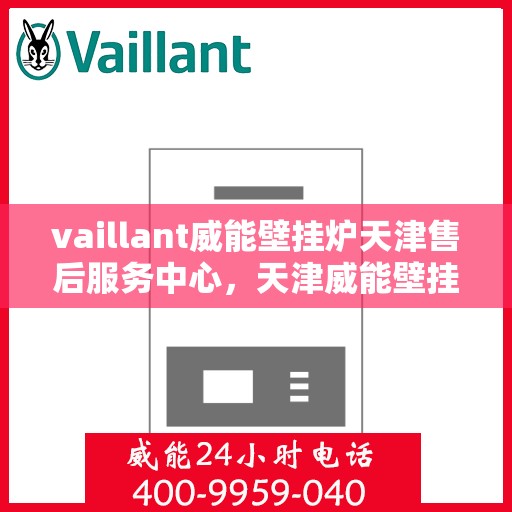 vaillant威能壁挂炉天津售后服务中心，天津威能壁挂炉售后服务中心，专业维修，贴心服务