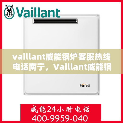 vaillant威能锅炉客服热线电话南宁，Vaillant威能锅炉南宁客服热线电话全解析