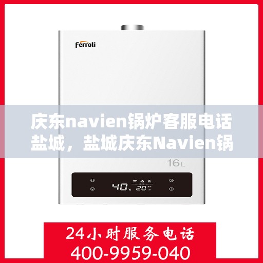 庆东navien锅炉客服电话盐城，盐城庆东Navien锅炉专业客服热线
