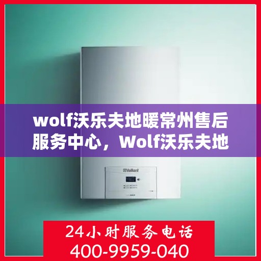 wolf沃乐夫地暖常州售后服务中心，Wolf沃乐夫地暖常州售后服务中心，专业维修，温暖您的生活